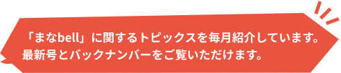 「まなbell」に関するトピックスを毎月紹介しています。<br>最新号とバックナンバーをご覧いただけます。